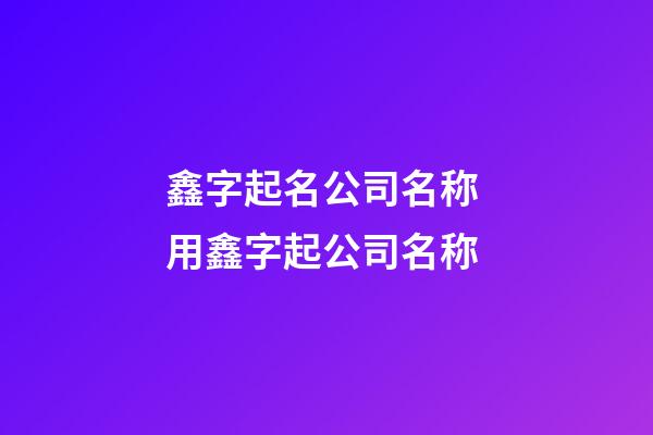 鑫字起名公司名称 用鑫字起公司名称-第1张-公司起名-玄机派